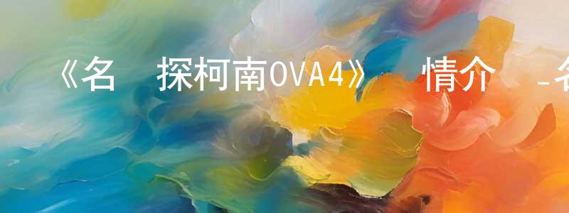 曾天豪發布《名偵探柯南OVA4》詳情介紹_名偵探柯南OVA4已完結在線觀看_名偵探柯南OVA4迅雷下載_日漫